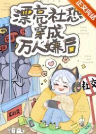 漂亮社恐穿成万人嫌后全文