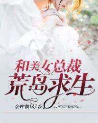 和美女总裁荒岛求生的日子txt