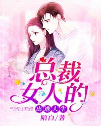 总裁女人的出逃人生免费阅读全文