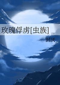 玫瑰俘虏虫族趣笔阁