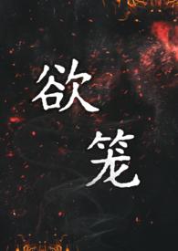 欲笼(强取豪夺1v1) 作者黑尾虎.txt