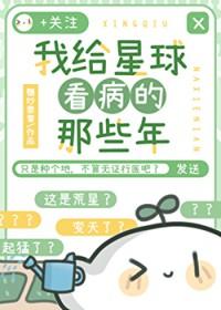 我给星球看病的那些年最新章节更新内容