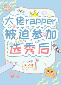 大佬rapper被迫参加选秀后by笔趣阁TXT下