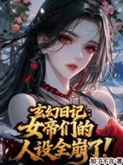 玄幻日记女帝们的人设全崩了!百度